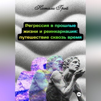 Обложка книги «Регрессия в прошлые жизни и реинкарнация - путешествие сквозь время»