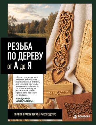 Обложка книги «Резьба по дереву от А до Я. Полное практическое руководство»