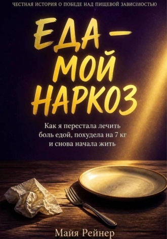 Обложка книги «Еда — мой наркоз. Как я перестала лечить боль едой, похудела на 7 кг и снова начала жить»