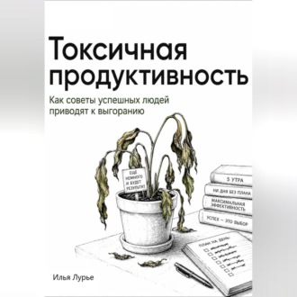 Обложка книги «Токсичная продуктивность. Как советы успешных людей приводят к выгоранию»
