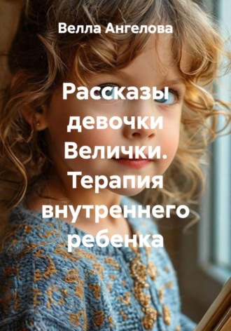 Обложка книги «Рассказы девочки Велички. Терапия внутреннего ребенка»
