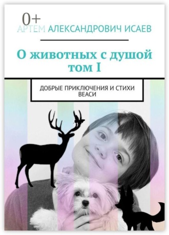 Обложка книги «О животных с душой. Том I. Добрые приключения и стихи Веаси»