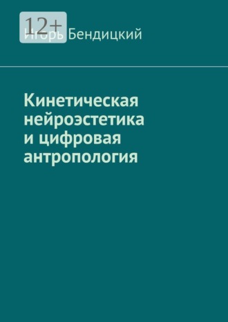 Обложка книги «Кинетическая нейроэстетика и цифровая антропология. Архитектура разума: диалог между человеком и машиной.»