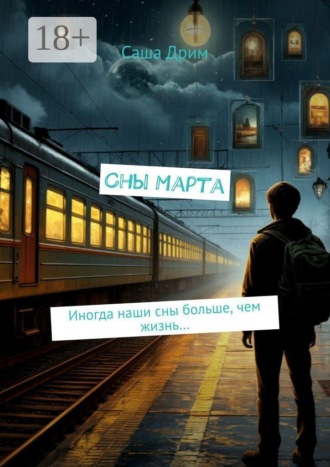 Обложка книги «Сны Марта. Иногда наши сны больше, чем жизнь…»