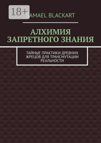Обложка книги «Алхимия запретного знания. Тайные практики древних жрецов для трансмутации реальности»