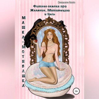 Обложка книги «Машка-Мотивашка. Фитнес-сказка про Желание, Мотивацию и Цель»