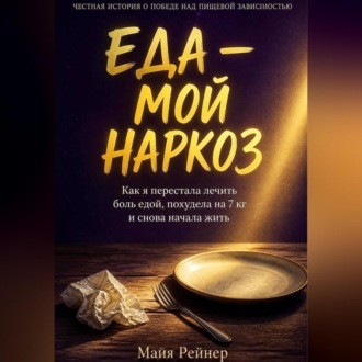 Обложка книги «Еда — мой наркоз. Как я перестала лечить боль едой, похудела на 7 кг и снова начала жить»