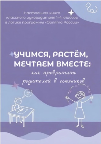 Обложка книги «Учимся, растем, мечтаем вместе: как превратить родителей в союзников. Настольная книга классного руководителя 1-4 классов в логике программы « Орлята России»»