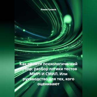 Обложка книги «КАК ПРОЙТИ ПСИХОЛОГИЧЕСКИЙ ОТБОР: РАЗБОР ЛОГИКИ ТЕСТОВ MMPI И СМИЛ. Или руководство для тех, кого оценивают»