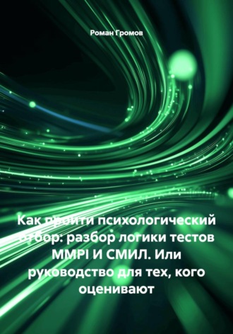 Обложка книги «Как пройти психологический отбор: разбор логики тестов MMPI И СМИЛ. Или руководство для тех, кого оценивают»