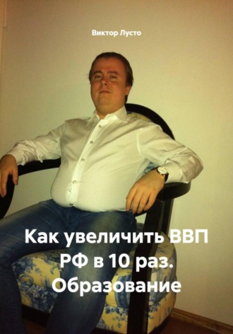 Обложка книги «Как увеличить ВВП РФ в 10 раз. Образование»