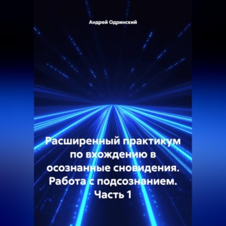 Обложка книги «Расширенный практикум по вхождению в осознанные сновидения. Работа с подсознанием. Часть 1»