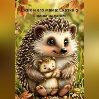 Обложка книги «Ёжик и его мама: Сказки о самом важном»