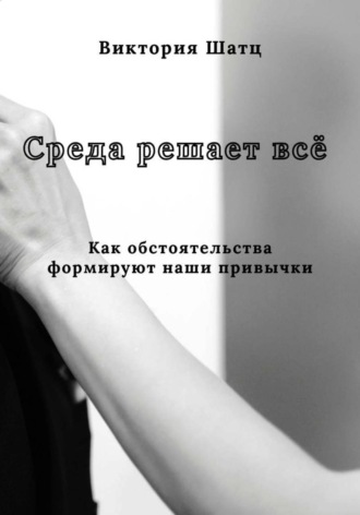 Обложка книги «Среда решает всё. Как обстоятельства формируют наши привычки»