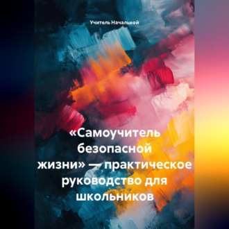 Обложка книги ««Самоучитель безопасной жизни» — практическое руководство для школьников»