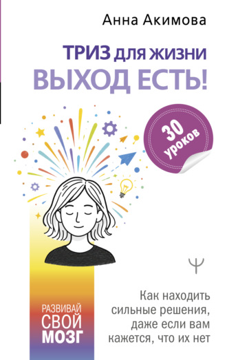 Обложка книги «ТРИЗ для жизни. Выход есть! Как находить сильные решения, даже если вам кажется, что их нет»