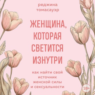 Обложка книги «Женщина, которая светится изнутри. Как найти свой источник женской силы и сексуальности»