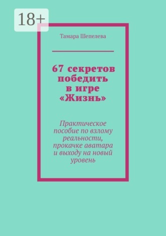 Обложка книги «67 секретов победить в игре «Жизнь». Практическое пособие по взлому реальности, прокачке аватара и выходу на новый уровень»