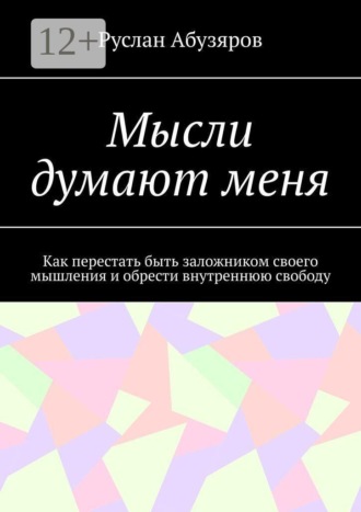 Обложка книги «Мысли думают меня. Как перестать быть заложником своего мышления и обрести внутреннюю свободу»