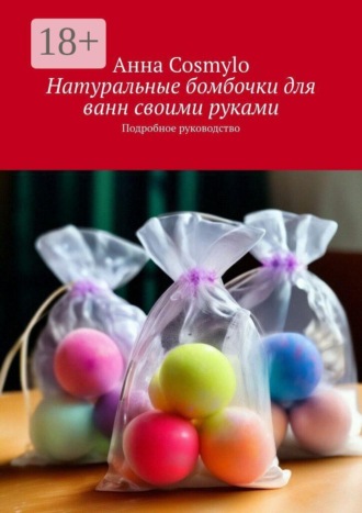 Обложка книги «Натуральные бомбочки для ванн своими руками. Подробное руководство»