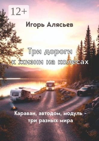 Обложка книги «Три дороги к жизни на колёсах. Караван, автодом, модуль — три разных мира»