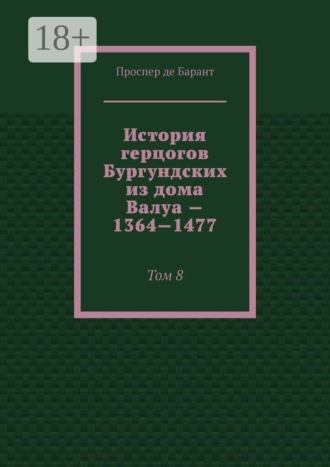 Обложка книги «История герцогов Бургундских из дома Валуа — 1364—1477. Том 8»