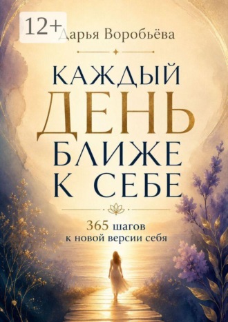 Обложка книги «Каждый день ближе к себе. 365 шагов к новой версии себя. 365 шагов к внутренней опоре и жизни в согласии с собой»