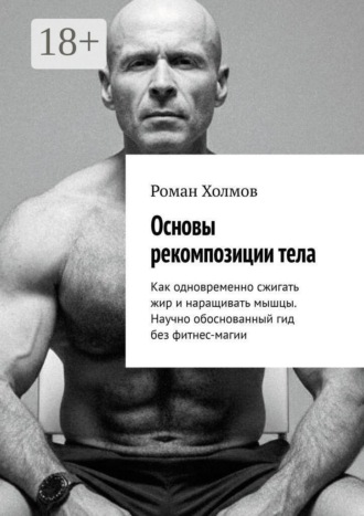 Обложка книги «Основы рекомпозиции тела. Как одновременно сжигать жир и наращивать мышцы. Научно обоснованный гид без фитнес-магии»