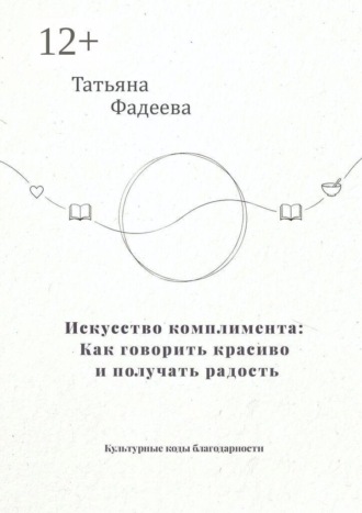 Обложка книги «Искусство комплимента: Как говорить красиво и получать радость. Культурные коды благодарности»