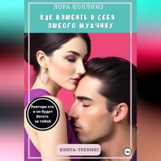 Обложка книги «Как влюбить в себя любого мужчину. Повтори это, и он будет бегать за тобой. Книга-тренинг»
