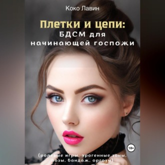 Обложка книги «Плетки и цепи: БДСМ для начинающей госпожи. Ролевые игры, эрогенные зоны, позы, бандаж, оргазм»