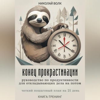 Обложка книги «Конец прокрастинации: полное руководство по продуктивности для откладывающих дела на потом. Четкий пошаговый план на 21 день. Книга-тренинг»