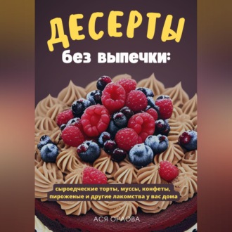 Обложка книги «Десерты без выпечки: сыроедческие торты, муссы, конфеты, пироженые и другие лакомства у вас дома»