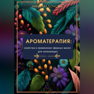 Обложка книги «Ароматерапия: свойства и применение эфирных масел для начинающих»