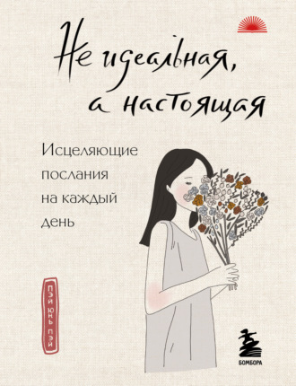 Обложка книги «Не идеальная, а настоящая. Исцеляющие послания на каждый день»
