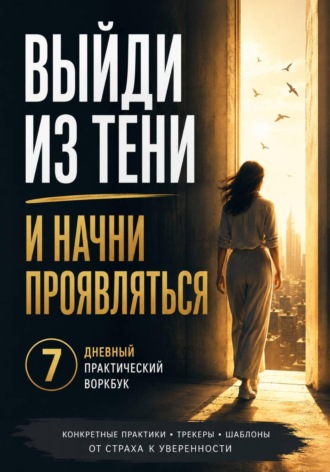 Обложка книги «Выйди из тени и начни проявляться 7-дневный практический воркбук по работе со страхом проявленности, критики, камеры и чужого мнения»