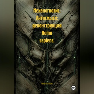 Обложка книги «Механогнозис: Антисмысл: деконструкция Homo sapiens.»