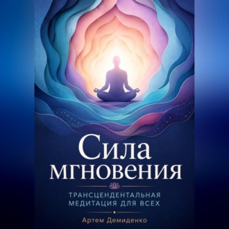 Обложка книги «Сила мгновения: Трансцендентальная медитация для всех»