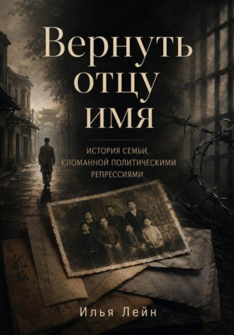 Обложка книги «Вернуть отцу имя. История семьи, сломанной политическими репрессиями»