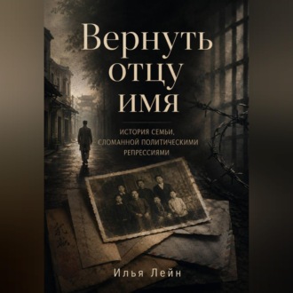 Обложка книги «Вернуть отцу имя. История семьи, сломанной политическими репрессиями»