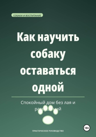 Обложка книги «Как научить собаку оставаться одной — спокойный дом без лая и разрушений»