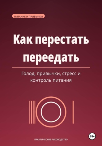 Обложка книги «Как перестать переедать. Голод, привычки, стресс и спокойный контроль питания»
