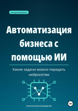 Обложка книги «Автоматизация бизнеса с помощью ИИ — какие задачи можно передать нейросетям»