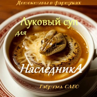 Обложка книги «Детективы в фартуках. Луковый суп для наследника»