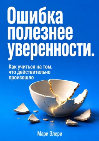 Обложка книги «Ошибка полезнее уверенности. Как учиться на том, что действительно произошло»