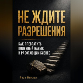 Обложка книги «Не ждите разрешения. Как превратить полезный навык в работающий бизнес»