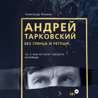Обложка книги «Андрей Тарковский без глянца и ретуши. То, о чем молчат киноведы»