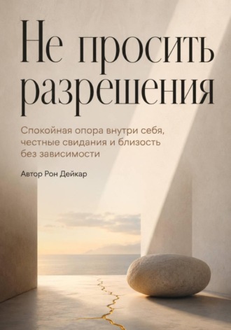 Обложка книги «Не просить разрешения. Спокойная опора внутри себя, честные свидания и близость без зависимости»
