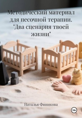 Обложка книги «Методический материал для песочной терапии. "Два сценария твоей жизни"»