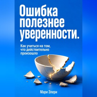 Обложка книги «Ошибка полезнее уверенности. Как учиться на том, что действительно произошло»